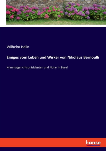 Einiges vom Leben und Wirker von Nikolaus Bernoulli: Kriminalgerichtspräsidenten und Notar in Basel