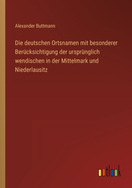 Die deutschen Ortsnamen mit besonderer Berücksichtigung der ursprünglich wendischen in der Mittelmark und Niederlausitz