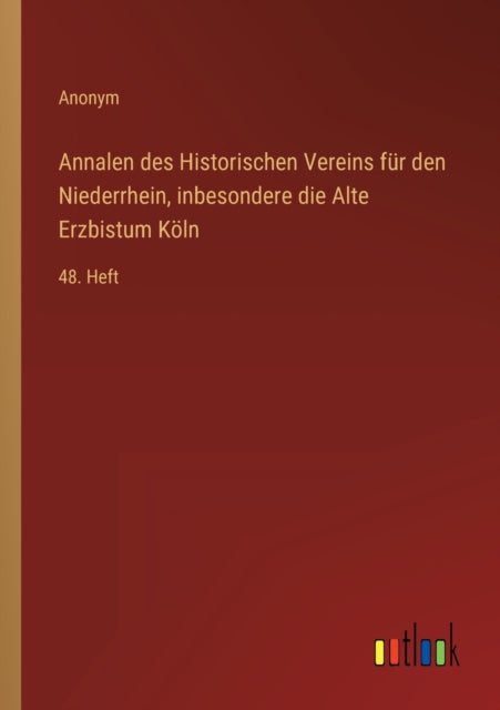 Annalen des Historischen Vereins für den Niederrhein, inbesondere die Alte Erzbistum Köln: 48. Heft