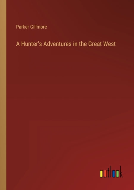 A Hunter's Adventures in the Great West