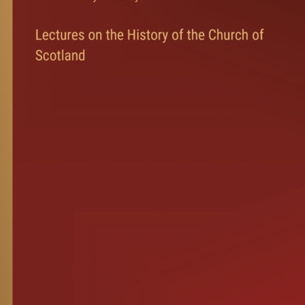 Lectures on the History of the Church of Scotland