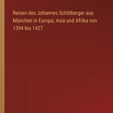 Reisen des Johannes Schiltberger aus München in Europa, Asia und Afrika von 1394 bis 1427