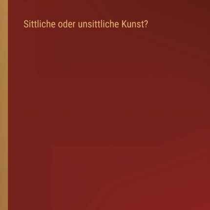 Sittliche oder unsittliche Kunst?