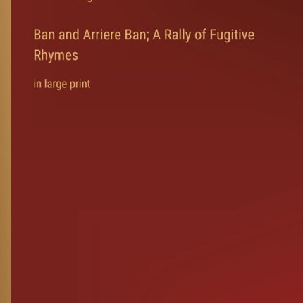 Ban and Arriere Ban; A Rally of Fugitive Rhymes: in large print