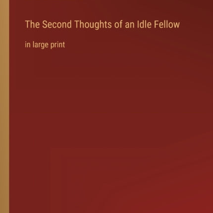 The Second Thoughts of an Idle Fellow: in large print