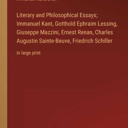 Literary and Philosophical Essays; Immanuel Kant, Gotthold Ephraim Lessing, Giuseppe Mazzini, Ernest Renan, Charles Augustin Sainte-Beuve, Friedrich Schiller: in large print