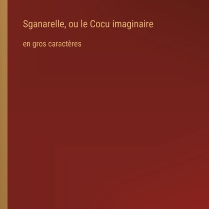 Sganarelle, ou le Cocu imaginaire: en gros caractères