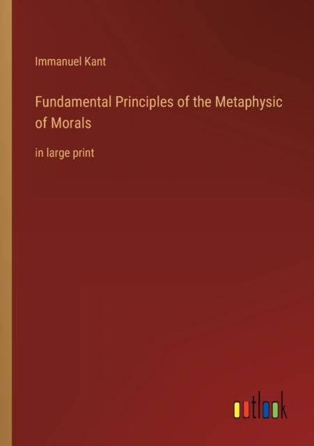 Fundamental Principles of the Metaphysic of Morals: in large print