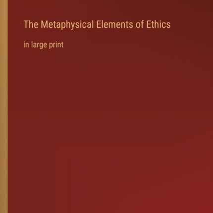 The Metaphysical Elements of Ethics: in large print