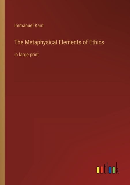 The Metaphysical Elements of Ethics: in large print