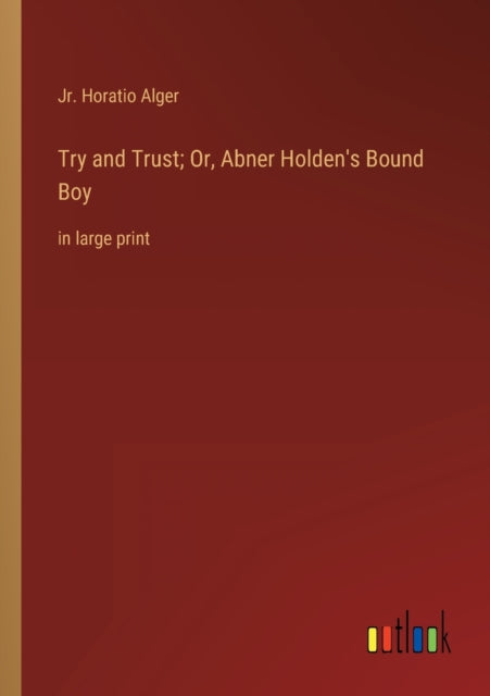 Try and Trust; Or, Abner Holden's Bound Boy: in large print