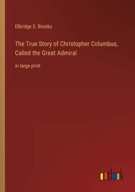 The True Story of Christopher Columbus, Called the Great Admiral: in large print