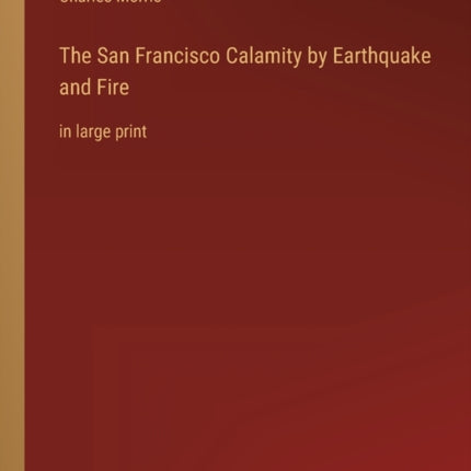 The San Francisco Calamity by Earthquake and Fire: in large print