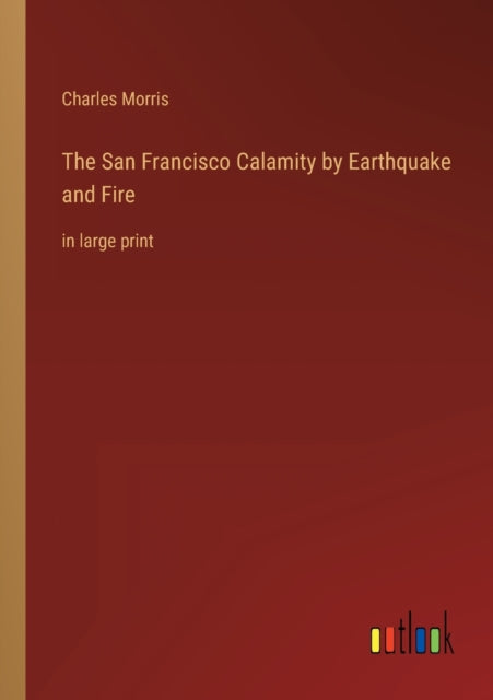 The San Francisco Calamity by Earthquake and Fire: in large print