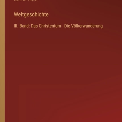 Weltgeschichte: III. Band: Das Christentum - Die Völkerwanderung