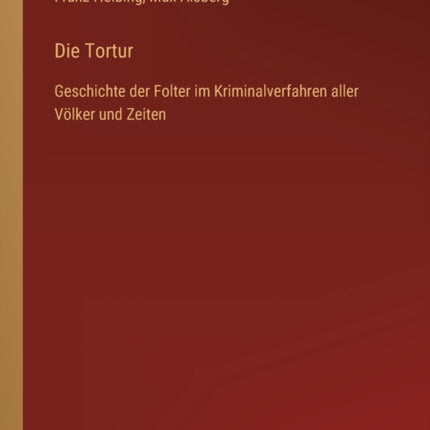 Die Tortur: Geschichte der Folter im Kriminalverfahren aller Völker und Zeiten