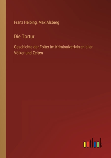 Die Tortur: Geschichte der Folter im Kriminalverfahren aller Völker und Zeiten