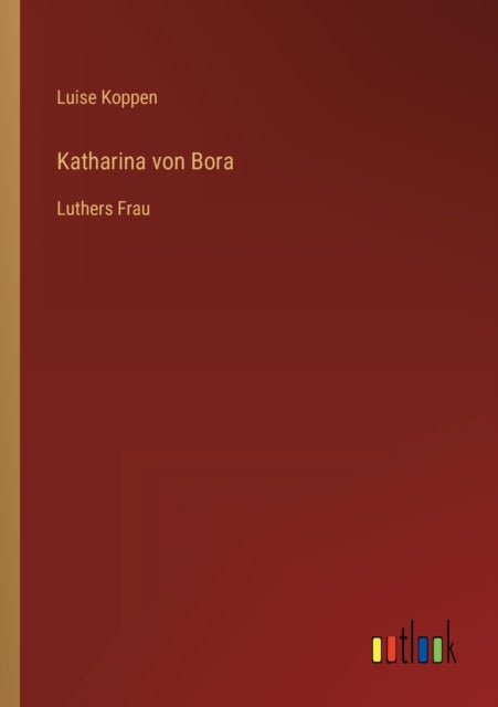 Katharina von Bora: Luthers Frau