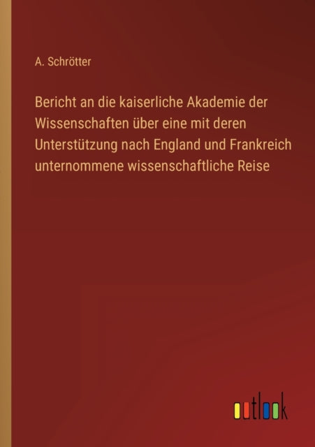 Bericht an die kaiserliche Akademie der Wissenschaften über eine mit deren Unterstützung nach England und Frankreich unternommene wissenschaftliche Reise