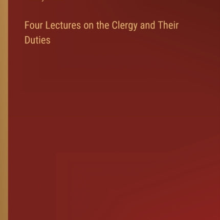 Four Lectures on the Clergy and Their Duties