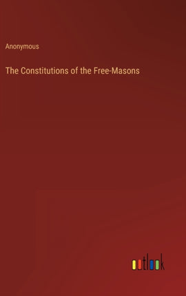 The Constitutions of the Free-Masons