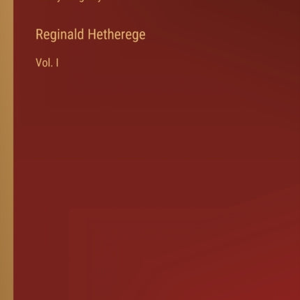 Reginald Hetherege: Vol. I