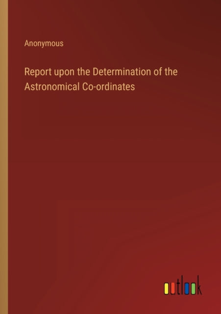 Report upon the Determination of the Astronomical Co-ordinates