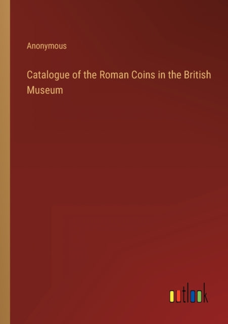 Catalogue of the Roman Coins in the British Museum