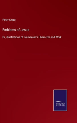 Emblems of Jesus: Or, illustrations of Emmanuel's Character and Work