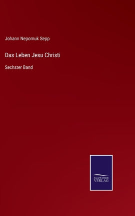 Das Leben Jesu Christi: Sechster Band