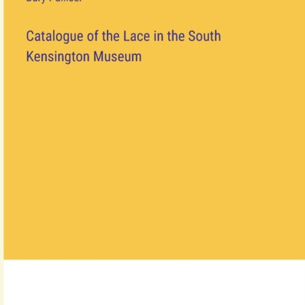 Catalogue of the Lace in the South Kensington Museum