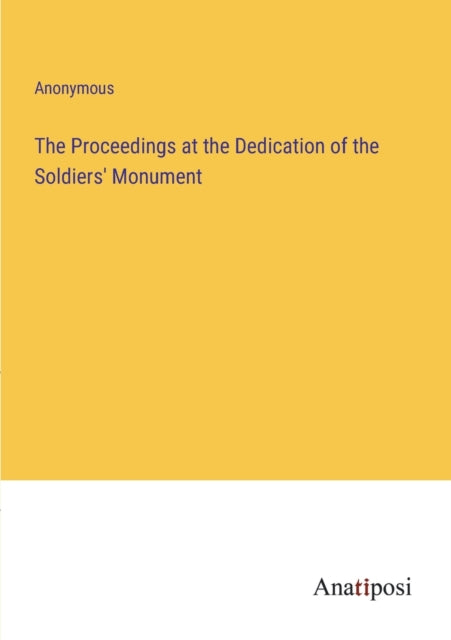 The Proceedings at the Dedication of the Soldiers' Monument