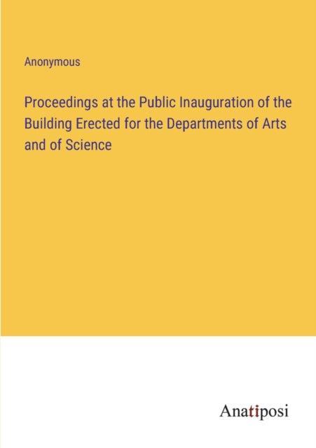 Proceedings at the Public Inauguration of the Building Erected for the Departments of Arts and of Science