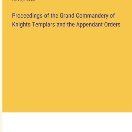 Proceedings of the Grand Commandery of Knights Templars and the Appendant Orders