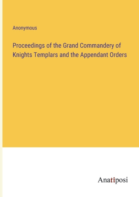 Proceedings of the Grand Commandery of Knights Templars and the Appendant Orders