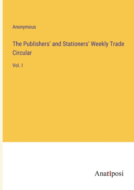 The Publishers' and Stationers' Weekly Trade Circular: Vol. I