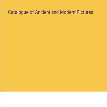 Catalogue of Ancient and Modern Pictures