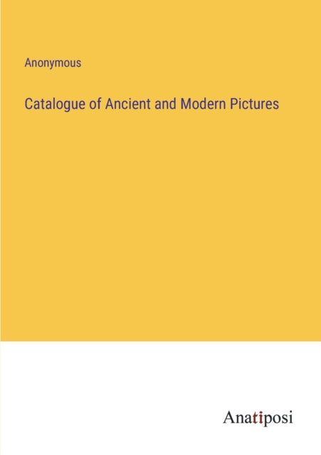 Catalogue of Ancient and Modern Pictures