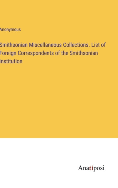 Smithsonian Miscellaneous Collections. List of Foreign Correspondents of the Smithsonian Institution