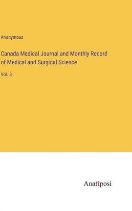 Canada Medical Journal and Monthly Record of Medical and Surgical Science: Vol. 8