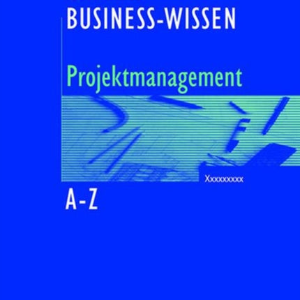 Business-Wissen Projektmanagement von A - Z: Kompetent entscheiden. Richtig handeln.