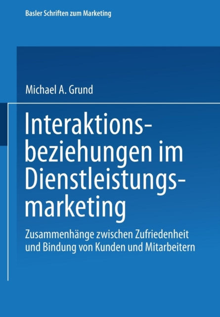 Interaktionsbeziehungen im Dienstleistungsmarketing: Zusammenhänge zwischen Zufriedenheit und Bindung von Kunden und Mitarbeitern