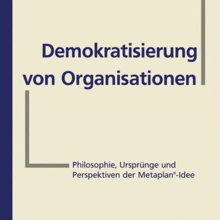 Demokratisierung von Organisationen: Philosophie, Ursprünge und Perspektiven der Metaplan®-Idee Für Eberhard Schelle