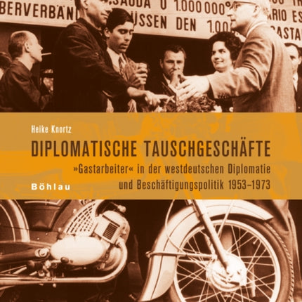 Diplomatische Tauschgeschafte: Gastarbeiter' in Der Westdeutschen Diplomatie Und Beschaftigungspolitik 1953-1973