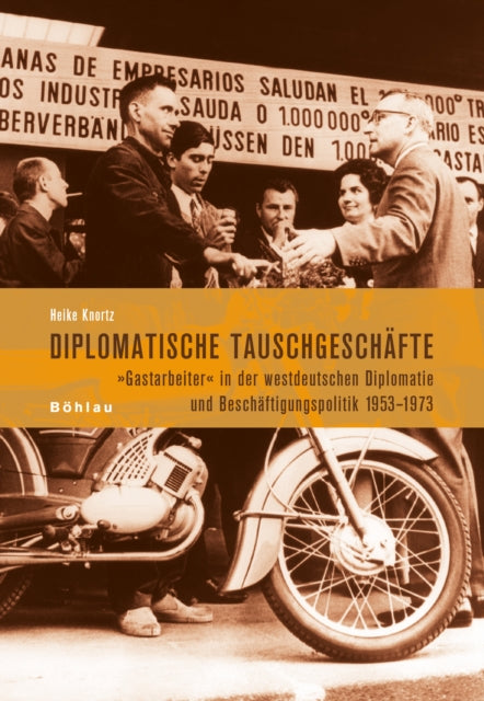 Diplomatische Tauschgeschafte: Gastarbeiter' in Der Westdeutschen Diplomatie Und Beschaftigungspolitik 1953-1973