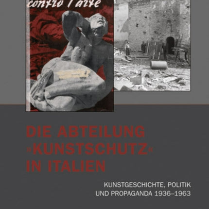 Die Abteilung »Kunstschutz« in Italien: Kunstgeschichte, Politik und Propaganda 19361963