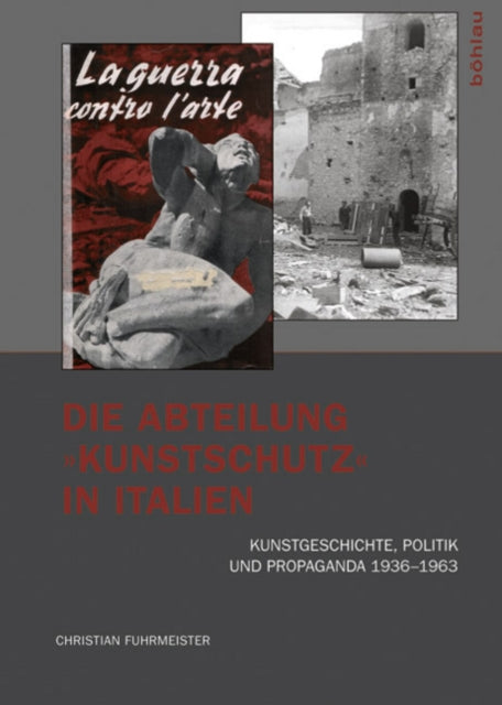 Die Abteilung »Kunstschutz« in Italien: Kunstgeschichte, Politik und Propaganda 19361963