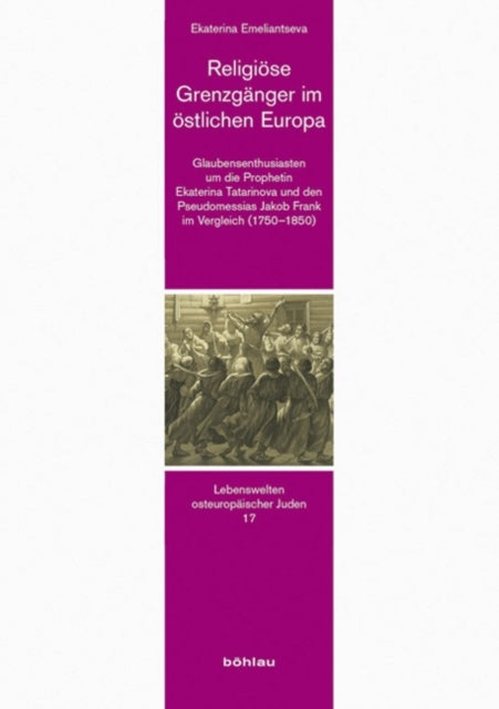 Religiöse Grenzgänger im östlichen Europa: Glaubensenthusiasten um die Prophetin Ekaterina Tatarinova und den Pseudomessias Jakob Frank im Vergleich (17501850)