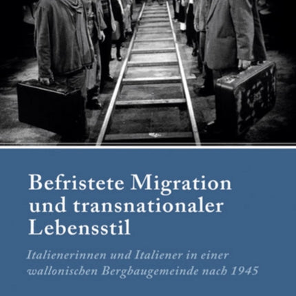 Befristete Migration und transnationaler Lebensstil: Italienerinnen und Italiener in einer wallonischen Bergbaugemeinde nach 1945