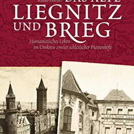 Das alte Liegnitz und Brieg: Humanistisches Leben im Umkreis zweier schlesischer Piastenhöfe